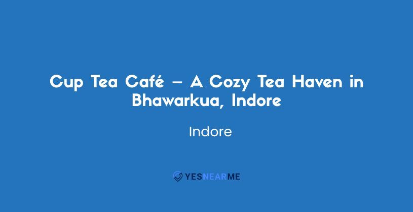 Cup Tea Café – A Cozy Tea Haven in Bhawarkua, Indore